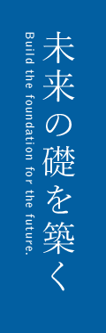 未来の礎を築く / Build the foundation for the future.