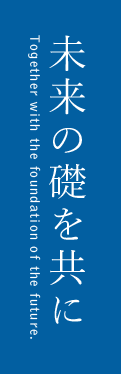 未来の礎を共に / Together with the foundation of the future.